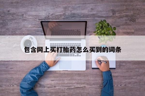 打胎药货到付款包含网上买打胎药怎么买到的词条