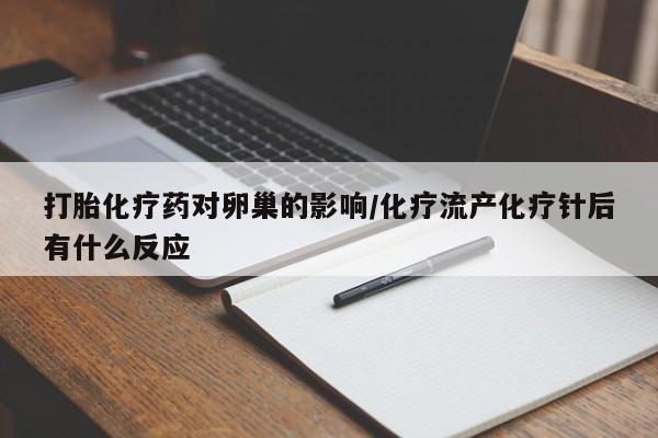 打胎药货到付款打胎化疗药对卵巢的影响/化疗流产化疗针后有什么反应
