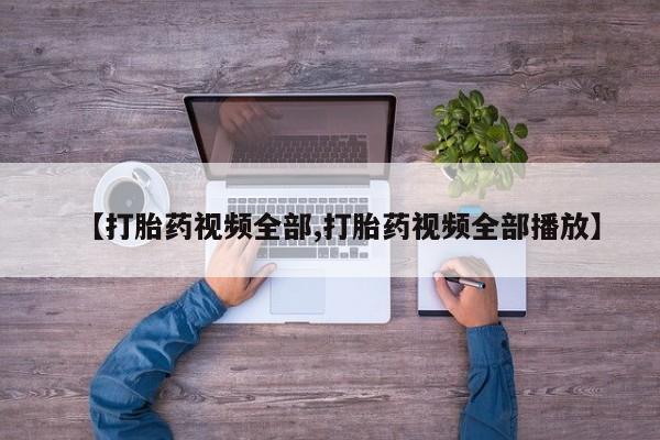 打胎药货到付款【打胎药视频全部,打胎药视频全部播放】