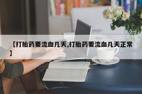 打胎药货到付款【打胎药要流血几天,打胎药要流血几天正常】