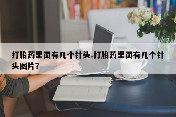 打胎药货到付款打胎药里面有几个针头.打胎药里面有几个针头图片？