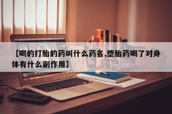 打胎药货到付款【喝的打胎的药叫什么药名,堕胎药喝了对身体有什么副作用】