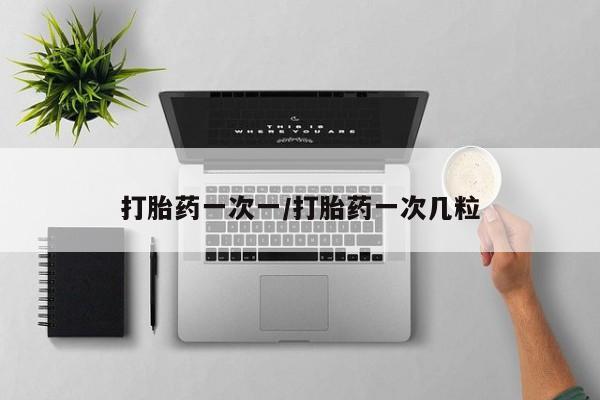 打胎药货到付款打胎药一次一/打胎药一次几粒
