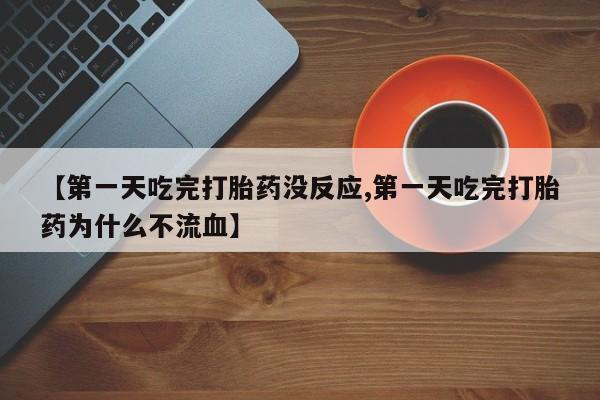打胎药货到付款【第一天吃完打胎药没反应,第一天吃完打胎药为什么不流血】