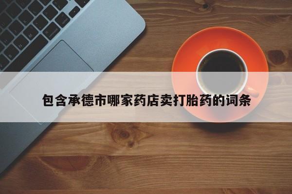 打胎药货到付款包含承德市哪家药店卖打胎药的词条