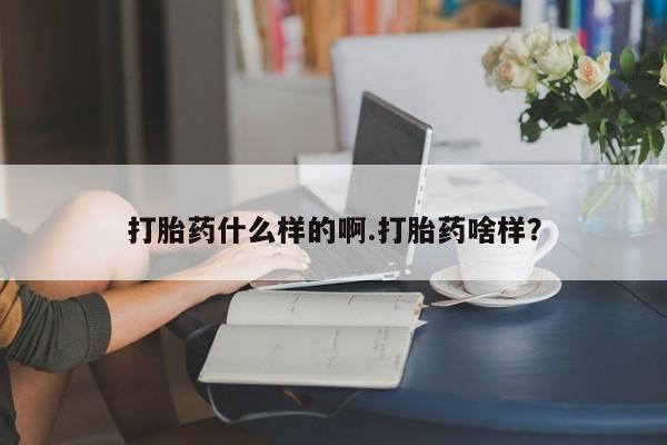 打胎药货到付款打胎药什么样的啊.打胎药啥样？