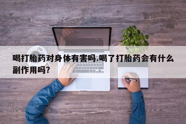 打胎药货到付款喝打胎药对身体有害吗.喝了打胎药会有什么副作用吗？