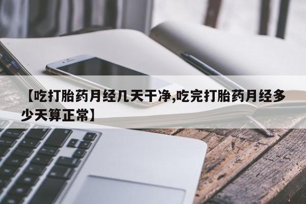 打胎药货到付款【吃打胎药月经几天干净,吃完打胎药月经多少天算正常】