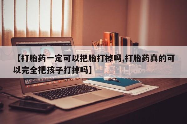 打胎药货到付款【打胎药一定可以把胎打掉吗,打胎药真的可以完全把孩子打掉吗】