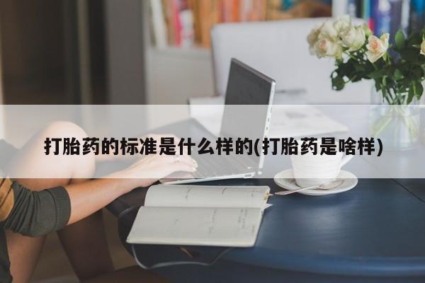 打胎药货到付款打胎药的标准是什么样的(打胎药是啥样)
