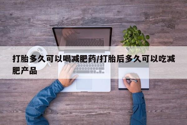 打胎药货到付款打胎多久可以喝减肥药/打胎后多久可以吃减肥产品