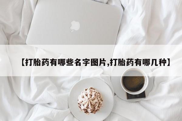 打胎药货到付款【打胎药有哪些名字图片,打胎药有哪几种】