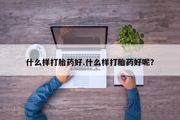 打胎药货到付款什么样打胎药好.什么样打胎药好呢？