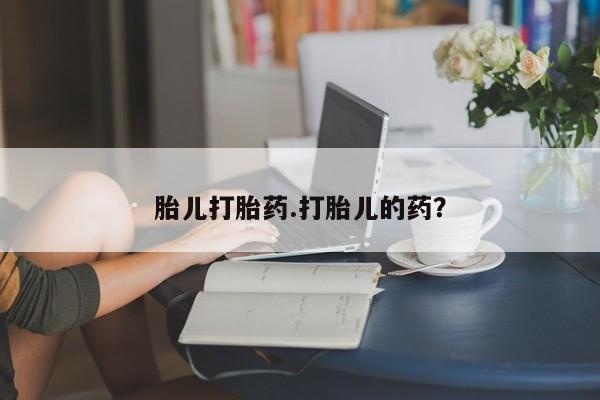 打胎药货到付款胎儿打胎药.打胎儿的药？