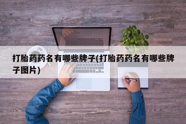 打胎药货到付款打胎药药名有哪些牌子(打胎药药名有哪些牌子图片)