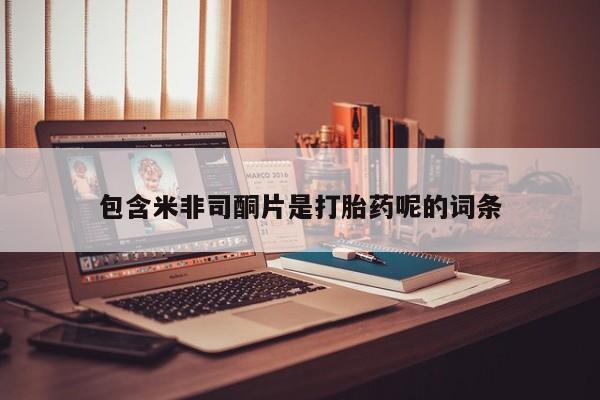 打胎药货到付款包含米非司酮片是打胎药呢的词条