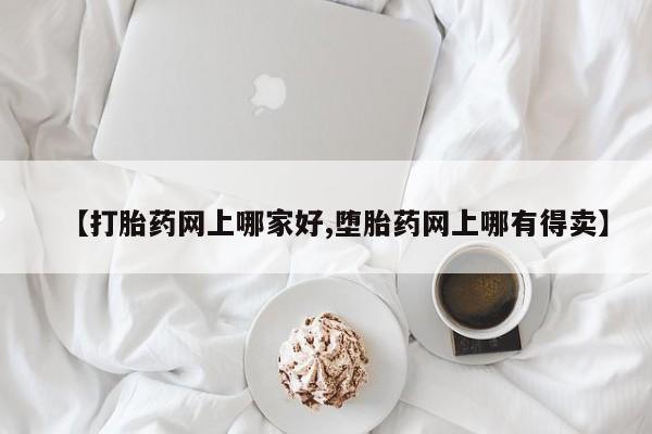 打胎药货到付款【打胎药网上哪家好,堕胎药网上哪有得卖】