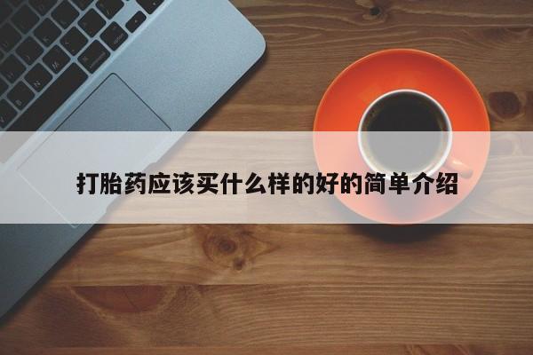 打胎药货到付款打胎药应该买什么样的好的简单介绍