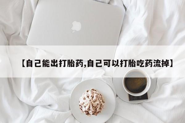 打胎药货到付款【自己能出打胎药,自己可以打胎吃药流掉】