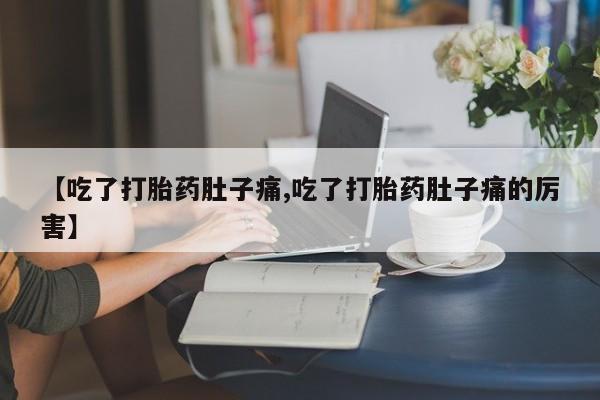 打胎药货到付款【吃了打胎药肚子痛,吃了打胎药肚子痛的厉害】