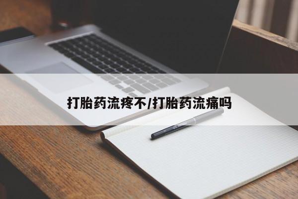 打胎药货到付款打胎药流疼不/打胎药流痛吗