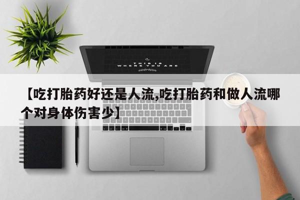 打胎药货到付款【吃打胎药好还是人流,吃打胎药和做人流哪个对身体伤害少】