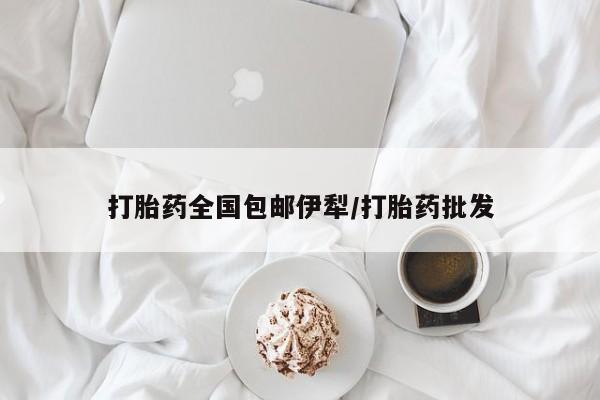 打胎药货到付款打胎药全国包邮伊犁/打胎药批发
