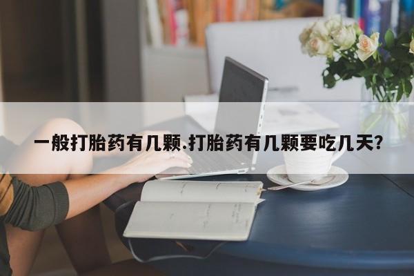 打胎药货到付款一般打胎药有几颗.打胎药有几颗要吃几天？