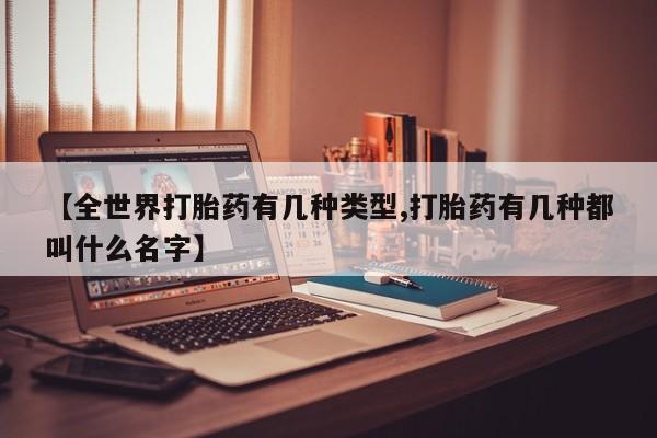 打胎药货到付款【全世界打胎药有几种类型,打胎药有几种都叫什么名字】