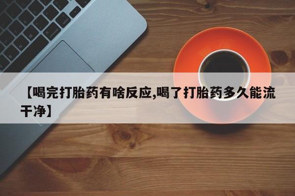 打胎药货到付款【喝完打胎药有啥反应,喝了打胎药多久能流干净】