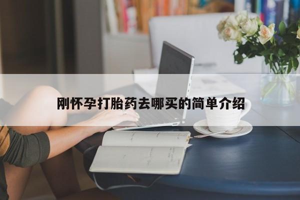 打胎药货到付款刚怀孕打胎药去哪买的简单介绍