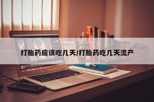 打胎药货到付款打胎药应该吃几天/打胎药吃几天流产