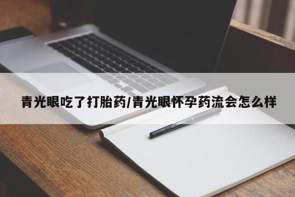 打胎药货到付款青光眼吃了打胎药/青光眼怀孕药流会怎么样