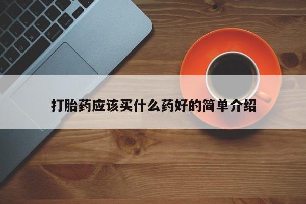 打胎药货到付款打胎药应该买什么药好的简单介绍