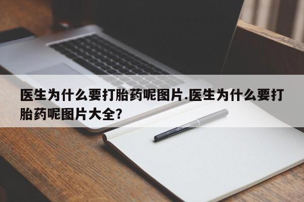 打胎药货到付款医生为什么要打胎药呢图片.医生为什么要打胎药呢图片大全？