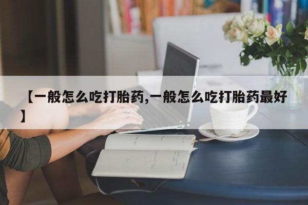 打胎药货到付款【一般怎么吃打胎药,一般怎么吃打胎药最好】