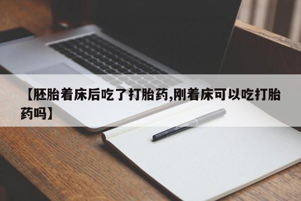 打胎药货到付款【胚胎着床后吃了打胎药,刚着床可以吃打胎药吗】