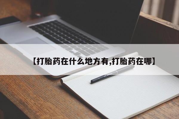 打胎药货到付款【打胎药在什么地方有,打胎药在哪】