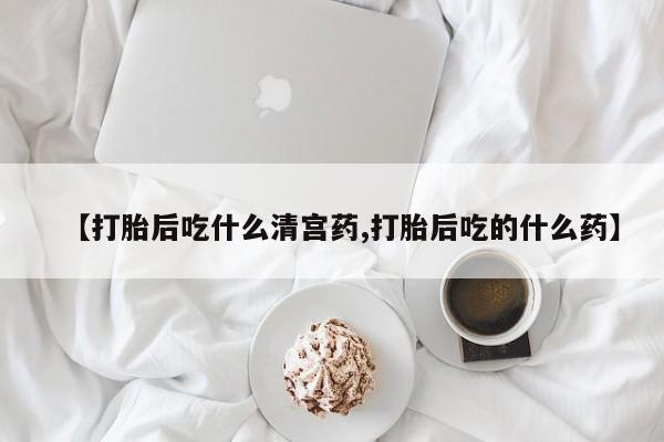 打胎药货到付款【打胎后吃什么清宫药,打胎后吃的什么药】